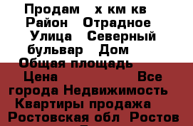 Продам 3-х км.кв. › Район ­ Отрадное › Улица ­ Северный бульвар › Дом ­ 6 › Общая площадь ­ 64 › Цена ­ 10 000 000 - Все города Недвижимость » Квартиры продажа   . Ростовская обл.,Ростов-на-Дону г.